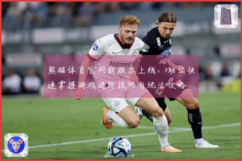 熊猫体育官网新版本上线，助你快速掌握游戏进阶技巧与玩法攻略