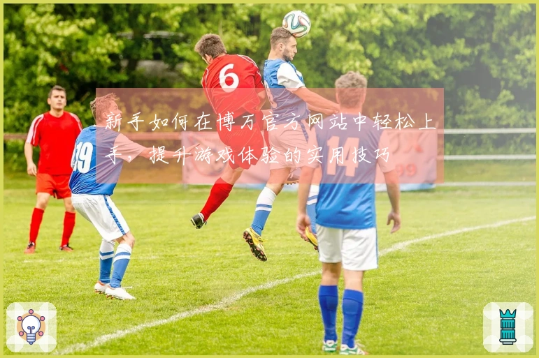 新手如何在博万官方网站中轻松上手，提升游戏体验的实用技巧