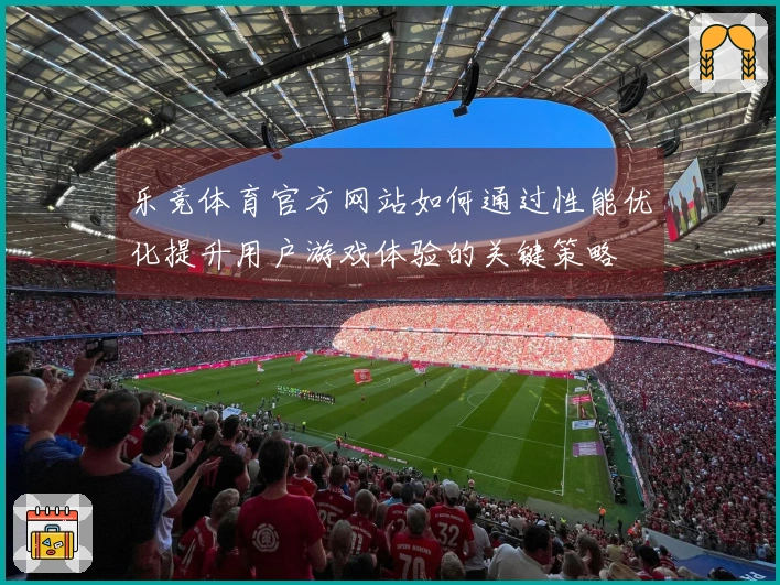 乐竞体育官方网站如何通过性能优化提升用户游戏体验的关键策略