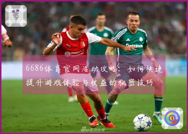 6686体育官网活动攻略：如何快速提升游戏体验与收益的秘密技巧